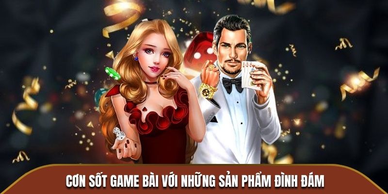 Cơn sốt game bài với những sản phẩm đình đám