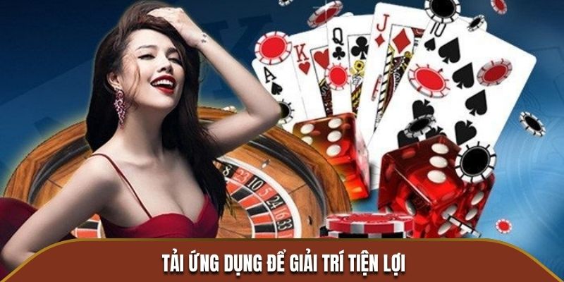 Tải ứng dụng để giải trí tiện lợi