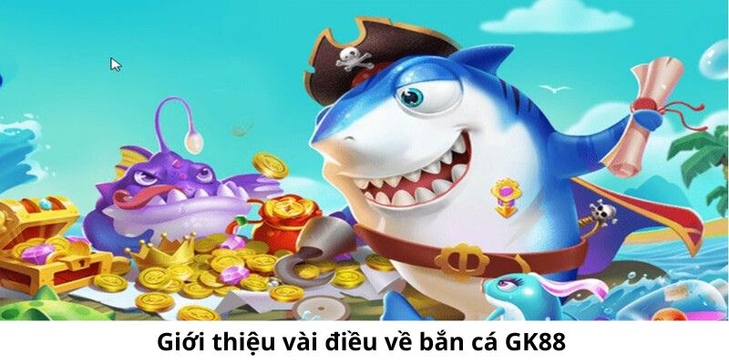 Giới thiệu vài điều về bắn cá GK88