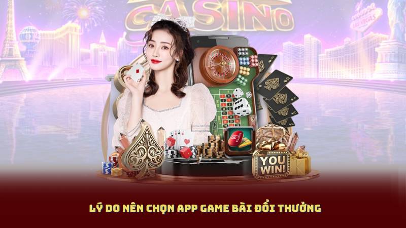 Lý do nên chọn App Game Bài Đổi Thưởng